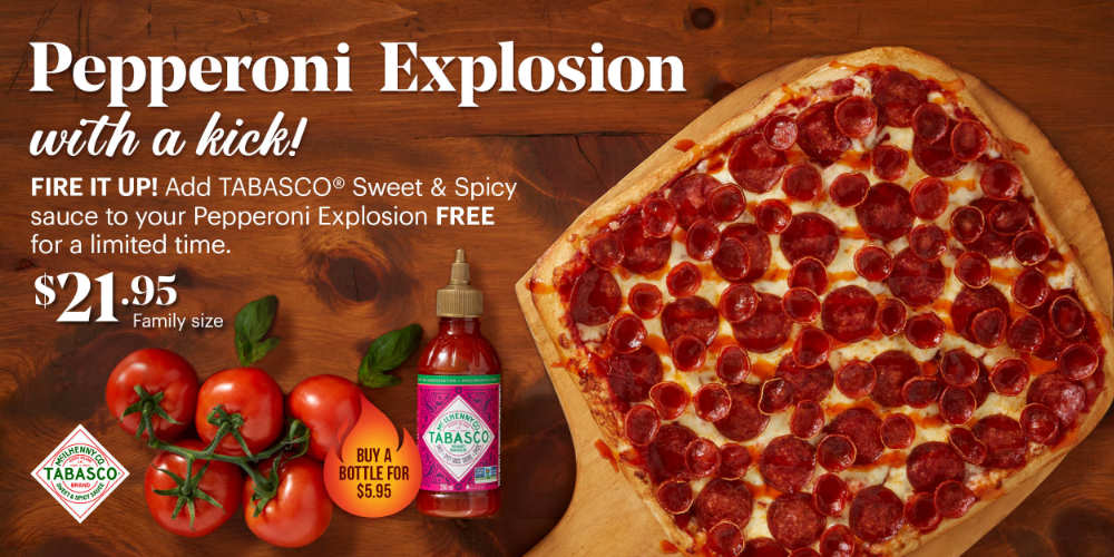 For a limited time, squeeze some heat onto your pepperoni explosion pizza and add a drizzle of TABASCO® Sweet & Spicy Sauce for free.