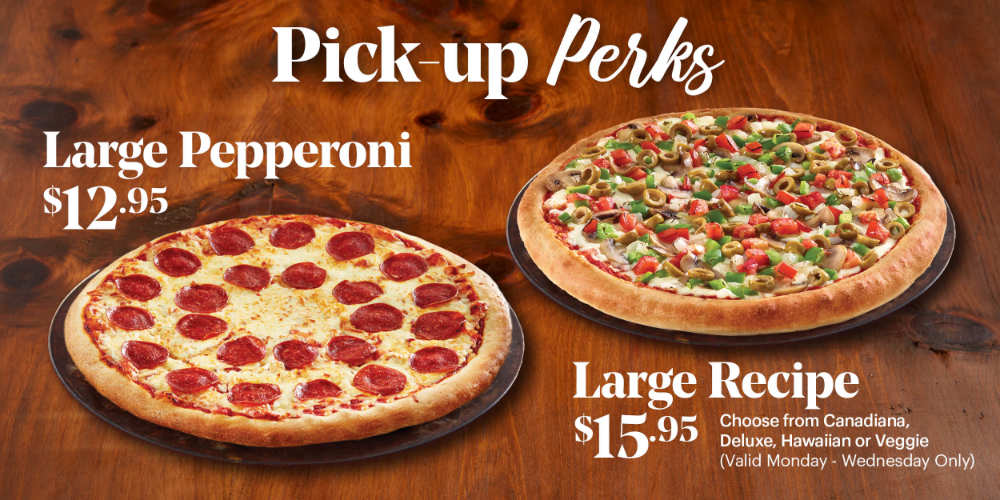 Weeknight dinner pizza deals. Monday - Wednesday get a Large Recipe Pizza (deluxe, Canadiana, veggie, Hawaiian) or any day of the week, get a large 1-topping or Pepperoni pizza